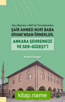 Hacı Bayram-ı Velî’nin Torunlarından Şair Ahmed Nuri Baba Divanı’ndan Örnekler, Ankara Şehrengizi ve Ser-Güzeşt’i