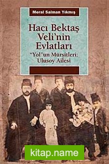 Hacı Bektaş Veli’nin Evlatları  “Yol”un Mürşitleri: Ulusoy Ailesi