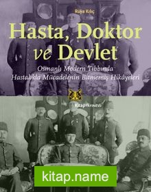 Hasta, Doktor ve Devlet  Osmanlı Modern Tıbbında Hastalıkla Mücadelenin Bitmemiş Hikayeleri