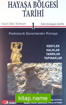 Hayaşa Bölgesi Tarihi -I / Prehistorik Dönemlerden Romaya  Yukarı Ülke / Erzincan