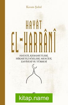 Hayat El-Harrani  Hayatı, Kerametleri, Hikmetli Sözleri, Mescidi, Zaviyesi ve Türbesi