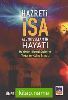 Hazreti İsa (a.s.) Hayatı Mu’cizeleri, Hikmetli Sözleri ve Tekrar Yeryüzüne İnmesi