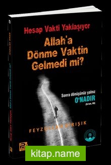 Hesap Vakti Yaklaşıyor, Allah’a Dönme Vaktin Gelmedi Mi?