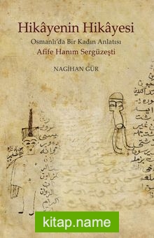 Hikayenin Hikayesi  Osmanlı’da Bir Kadın Anlatısı Afife Hanım Sergüzeşti