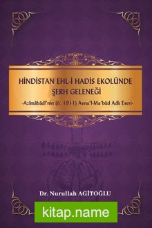 Hindistan Ehli Hadis Ekolünde Serh Geleneği-Azimabadi’nin (Ö.1911) Avnu’l-Mabûd Adlı Eseri