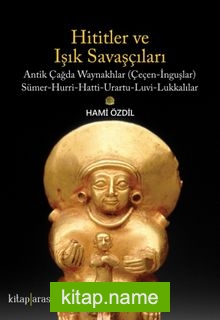 Hititler ve Işık Savaşçıları Antik Çağda Waynakhlar (Çeçen-İnguşlar) Sümer-Hurri-Hatti-Urartu-Luvi-Lukkalılar