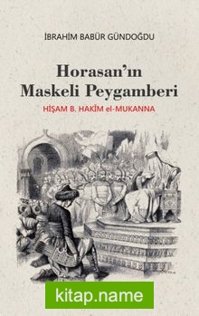 Horasan’ın Maskeli Peygamberi Hişam B. Hakim el-Mukanna