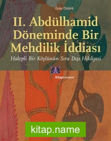 II. Abdülhamid Döneminde Bir Mehdilik İddiası Halepli Bir Köylünün Sıra Dışı Hikayesi