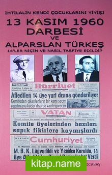 İhtilalin Keni Çocuklarını Yiyişi  13 Kasım 1960 Darbesi ve Alparslan Türkeş  14’ler Niçin ve Nasıl Tasfiye Edildi?