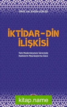İktidar-Din İlişkisi Türk Modernleşmesi Sürecinde Hadislerin Meşrulaştırma Gücü