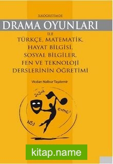 İlköğretimde Drama Oyunları ile Türkçe, Matematik, Hayat Bilgisi, Sosyal Bilgiler, Fen ve Teknoloji Derslerinin Öğretimi