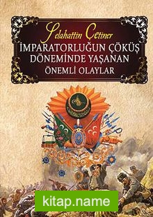 İmparatorluğun Çöküş Döneminde Yaşanan Önemli Olaylar