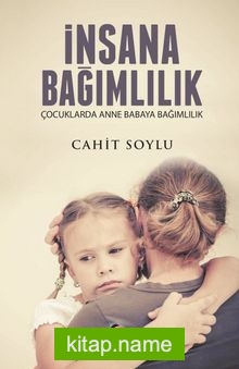 İnsana Bağımlılık  Çocuklarda Anne Babaya Bağımlılık