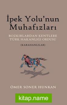 İpek Yolu’nun Muhafızları Bozkırlardan Kentlere Türk Hakanlığı Ordusu (Karahanlılar)