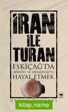 İran ile Turan  Eskiçağ’da Avrasya ve Ortadoğu’yu Hayal Etmek