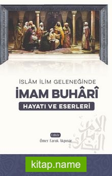 İslam İlim Geleneğinde İmam Buhari Hayatı ve Eserleri