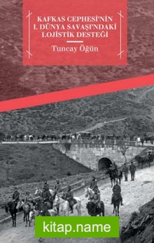 Kafkas Cephesi’nin  I. Dünya Savaşı’ndaki Lojistik Desteği