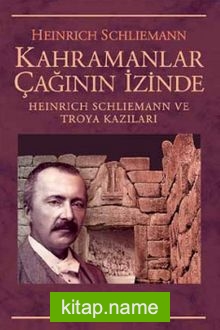 Kahramanlar Çağının İçinde  Heinrich Schliemann ve Troya Kazılar