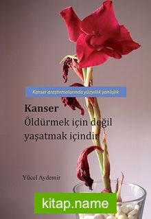 Kanser Öldürmek İçin Değil Yaşatmak İçindir  Kanser Araştırmalarında Yüzyıllık Yanlışlık