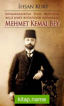 Kaymakamlıktan İdam Sehpasına Milli Şehit Boğazlıyan Kaymakamı Mehmet Kemal Bey