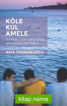 Köle, Kul, Amele  İstanbul’un Toplumsal Mücadeleler Tarihi