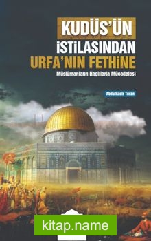 Kudüs’ün İstilasından Urfa’nın Fethine Müslümanların Haçlılarla Mücadelesi