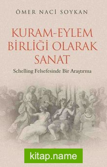 Kuram-Eylem Birliği Olarak Sanat Schelling Felsefesinde Bir Araştırma