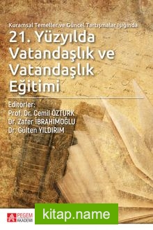 Kuramsal Temeller ve Güncel Tartışmalar Işığında 21.Yüzyılda Vatandaşlık ve Vatandaşlık Eğitimi