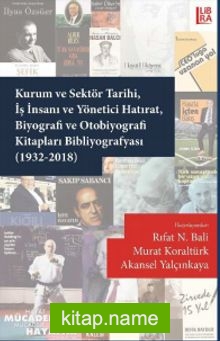 Kurum ve Sektör Tarihi, İş İnsanı ve Yönetici Hatırat, Biyografi ve Otobiyografi Kitapları Bibliyografyası (1932-2018)