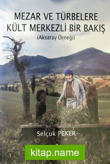 Mezar ve Türbelere Kült Merkezli Bir Bakış (Aksaray Örneği)