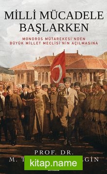 Milli Mücadele Başlarken (Ciltli)  Mondros Mütarekesi’nden Büyük Millet Meclisi’nin Açılmasına