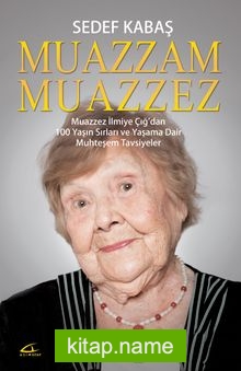 Muazzam Muazzez  Muazzez İlmiye Çığ’dan 100 Yaşın Sırları ve Yaşama Dair  Muhteşem Tavsiyeler