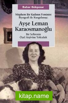 Müphem Bir Kadının Feminist Biyografi ile  Kurgulanışı: Ayşe Leman Karaosmanoğlu  Bir Sefirenin Özel Arşivine Yolculuk