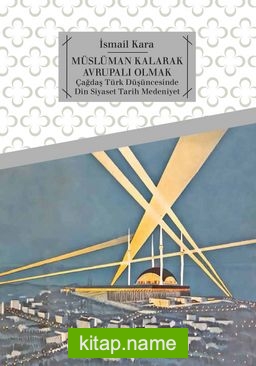 Müslüman Kalarak Avrupalı Olmak Çağdaş Türk Düşüncesinde Din, Siyaset, Tarih, Medeniyet