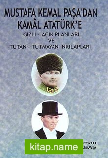 Mustafa Kemal Paşa’dan Kamal Atatürk’e  Gizli – Açık Planları ve Tutan – Tutmayan İnkılapları