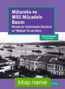 Mütareke ve Milli Mücadele Basını: Direniş İle Teslimiyetin Sözcüleri ve “Mahşer”in 100 Atlısı