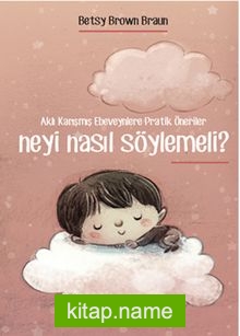 Neyi Nasıl Söylemeli? Aklı Karışmış Ebeveynlere Pratik Öneriler