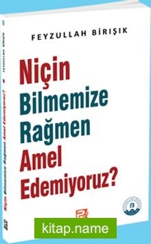 Niçin Bilmemize Rağmen Amel Edemiyoruz?