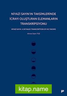 Niyazi Sayın’ın Taksimlerinde İcrayı Oluşturan Elemanların Transkripsiyonu  Niyazi Sayın: A Detailed Transcription of His Taksims