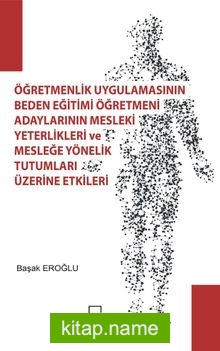 Öğretmenlik Uygulamasının Beden Eğıtımı Öğretmeni Adaylarının Mesleki Yeterlilikleri ve Mesleğe Yönelik Tutumları Üzerine Etkileri