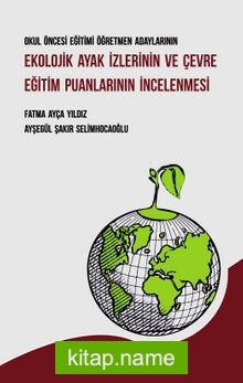 Okul Öncesi Eğitimi Öğretmen Adaylarının Ekolojik Ayak İzlerinin ve Çevre Eğitim Puanlarının İncelenmesi