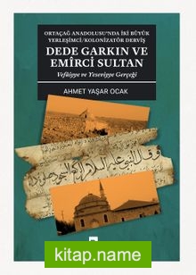 Ortaçağ Anadolusu’nda İki Büyük Yerleşimci/Kolonizatör Derviş Dede Garkın ve Emirci Sultan Vefaiyye ve Yeseviyye Gerçeği