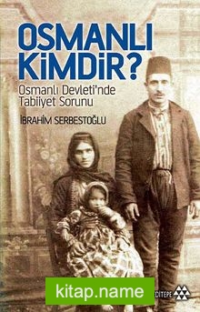 Osmanlı Kimdir?  Osmanlı Devleti’nde Tabiiyet Sorunu