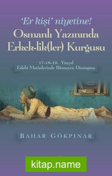 Osmanlı Yazınında Erkek-lik(Ler) Kurgusu  17-18-19. Yüzyıl Edebi Metinlerinde Bitmeyen Dönüşüm