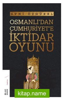 Osmanlı’dan Cumhuriyet’e İktidar Oyunu