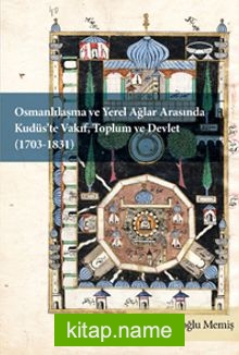 Osmanlılaşma ve Yerel Ağlar Arasında Kudüs’te Vakıf, Toplum ve Devlet (1703-1831)