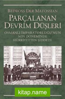 Parçalanan Devrim Düşleri  Osmanlı İmparatorluğu’nun Son Döneminde Hürriyetten Şiddete