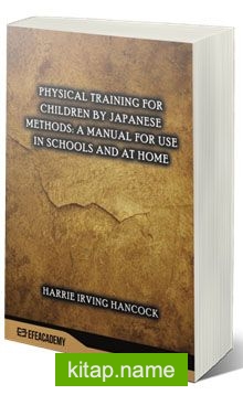 Physical Training For Children By Japanese Methods: A Manual For Use In Schools And At Home (Classic Reprint)