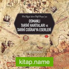 Piri Reis’den Örfi Paşa’ya Osmanlı Tarihi Haritaları ve Tarihi Coğrafya Eserleri