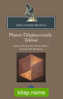 Platon Düşüncesinde Tekhne Sanat ve Felsefenin Ortak Kökeni Üzerine Bir İnceleme